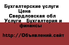 Бухгалтерские услуги › Цена ­ 1 500 - Свердловская обл. Услуги » Бухгалтерия и финансы   